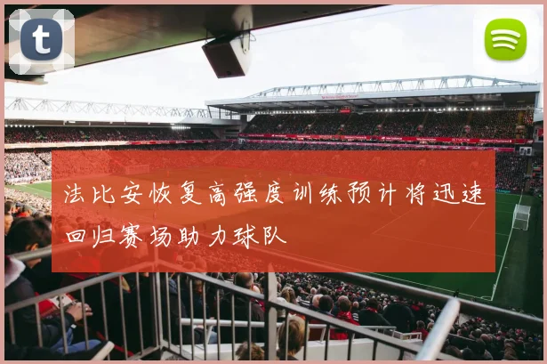 法比安恢复高强度训练预计将迅速回归赛场助力球队
