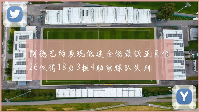 阿德巴约表现低迷全场最低正负值26仅得18分3板4助助球队失利