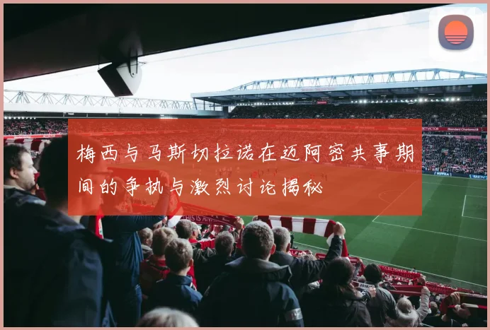 梅西与马斯切拉诺在迈阿密共事期间的争执与激烈讨论揭秘