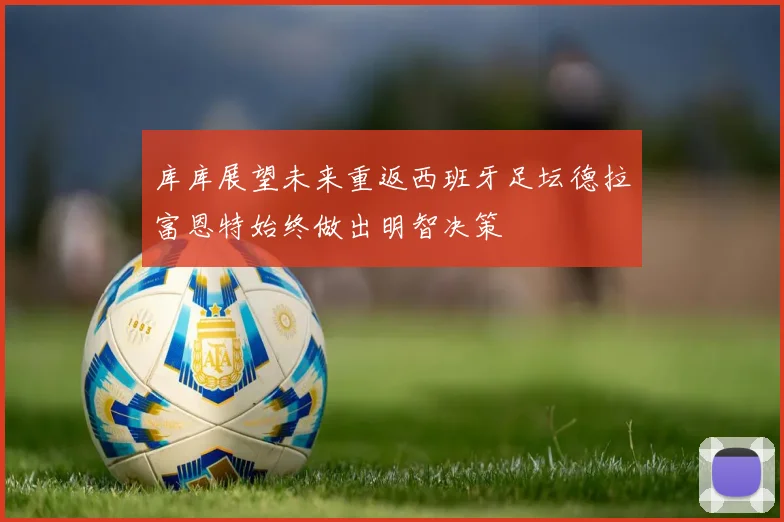 库库展望未来重返西班牙足坛德拉富恩特始终做出明智决策
