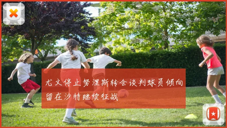 尤文停止努涅斯转会谈判球员倾向留在沙特继续征战
