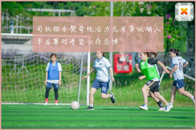司机称东契奇统治力无可争议湖人季后赛对手皆心存忌惮