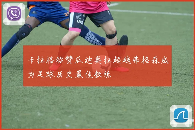 卡拉格称赞瓜迪奥拉超越弗格森成为足球历史最佳教练