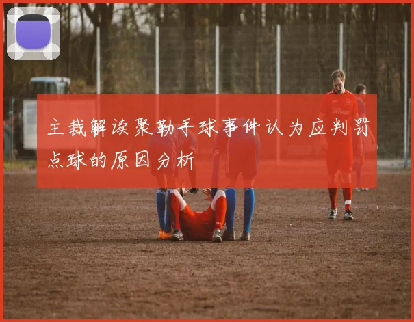 主裁解读聚勒手球事件认为应判罚点球的原因分析