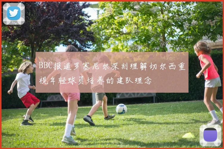 BBC报道罗塞尼尔深刻理解切尔西重视年轻球员培养的建队理念