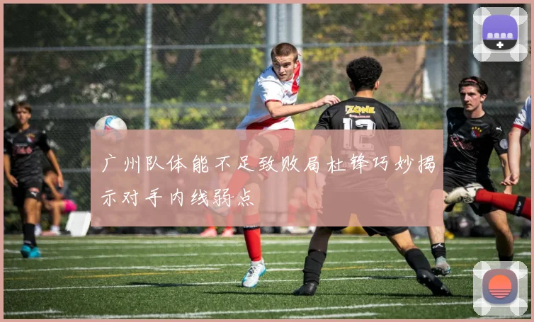 广州队体能不足致败局杜锋巧妙揭示对手内线弱点