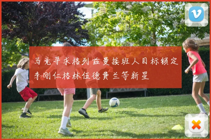 马竞寻求格列兹曼接班人目标锁定李刚仁格林伍德费兰等新星