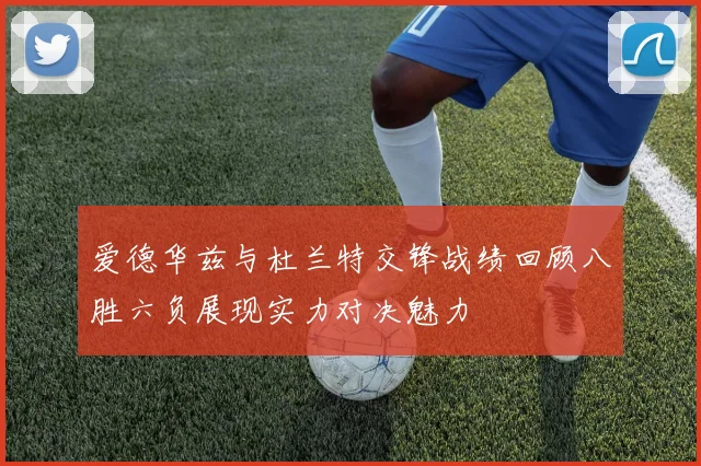 爱德华兹与杜兰特交锋战绩回顾八胜六负展现实力对决魅力