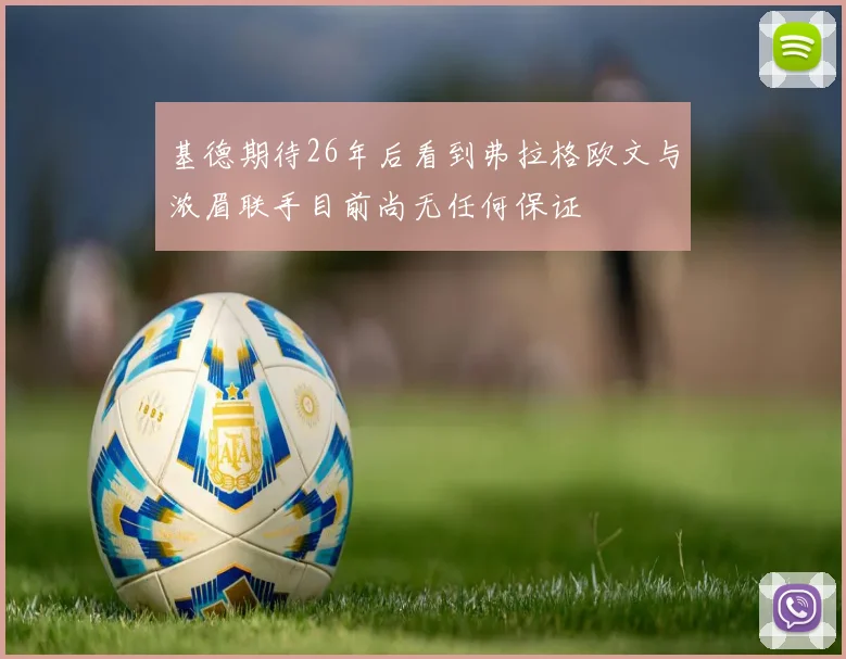 基德期待26年后看到弗拉格欧文与浓眉联手目前尚无任何保证
