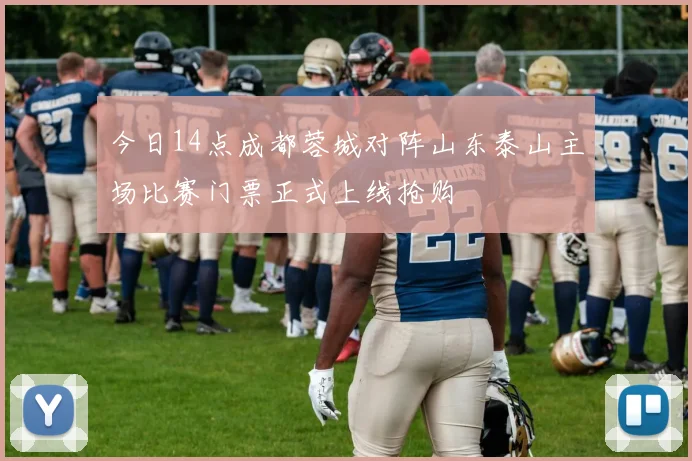 今日14点成都蓉城对阵山东泰山主场比赛门票正式上线抢购