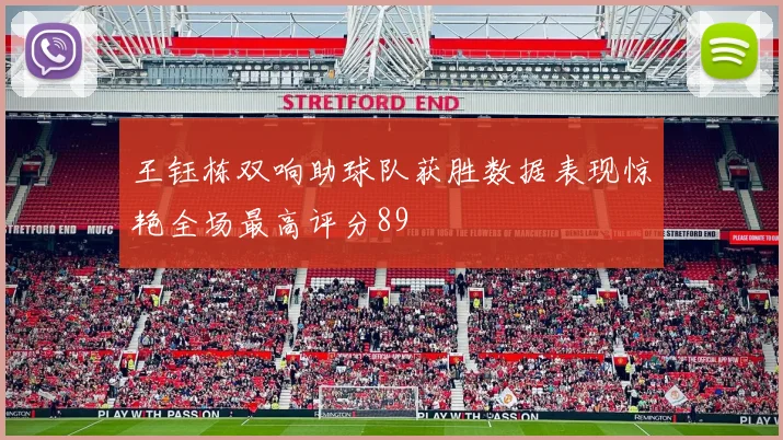 王钰栋双响助球队获胜数据表现惊艳全场最高评分89