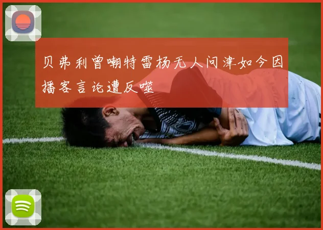 贝弗利曾嘲特雷杨无人问津如今因播客言论遭反噬