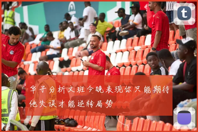 华子分析文班今晚表现你只能期待他失误才能逆转局势